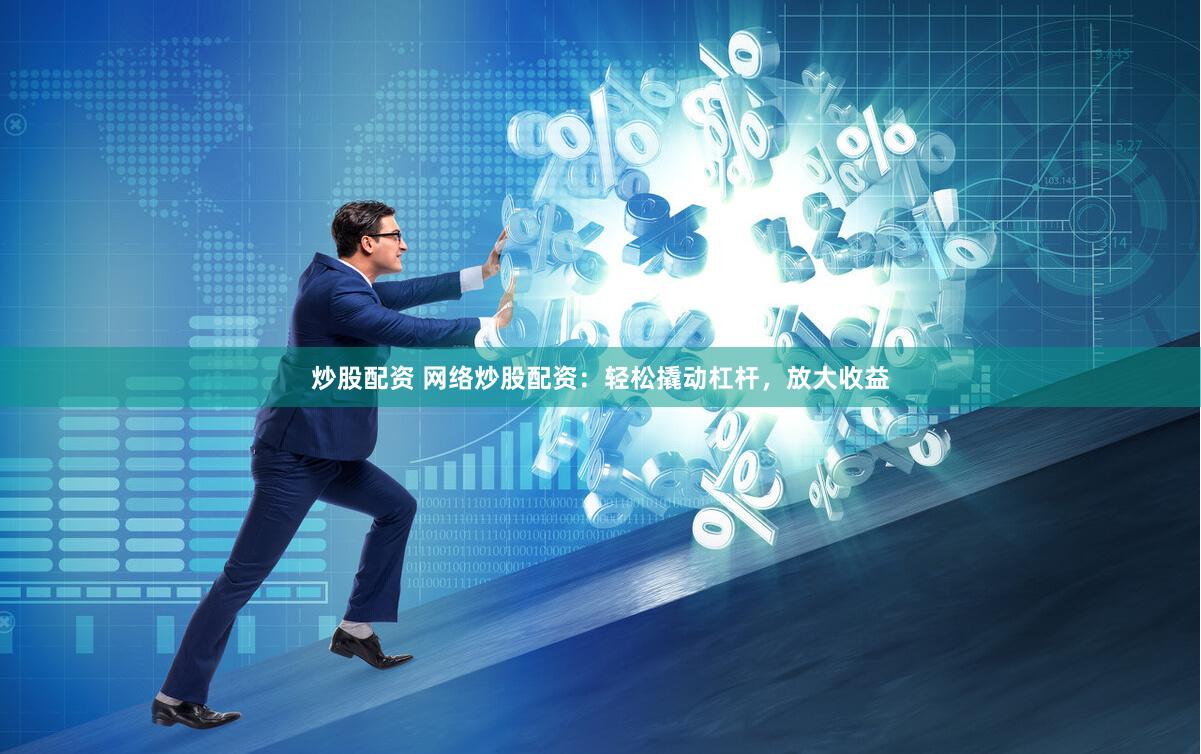 炒股配资 网络炒股配资：轻松撬动杠杆，放大收益