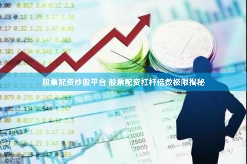 股票配资炒股平台 股票配资杠杆倍数极限揭秘