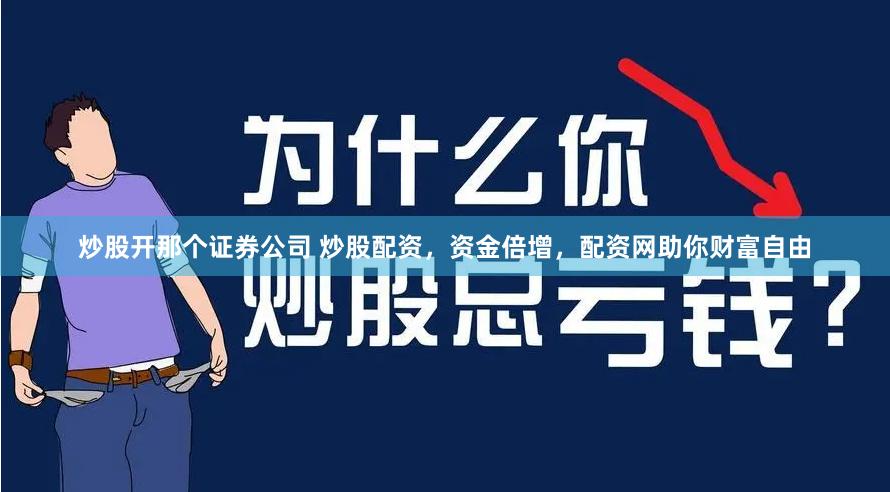 炒股开那个证券公司 炒股配资，资金倍增，配资网助你财富自由