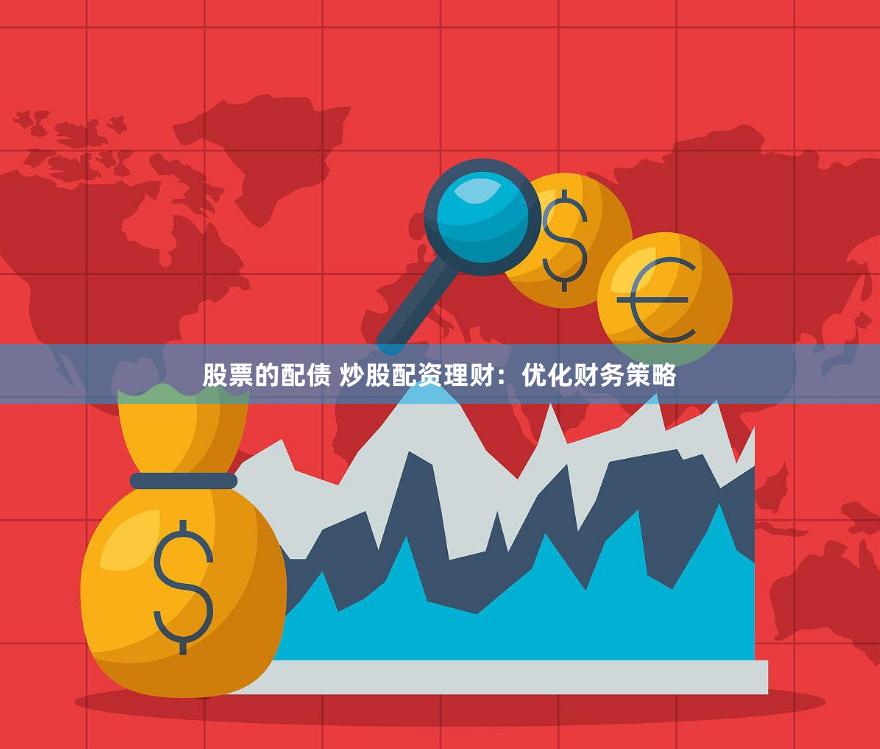 股票的配债 炒股配资理财：优化财务策略