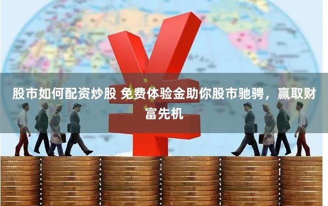股市如何配资炒股 免费体验金助你股市驰骋，赢取财富先机