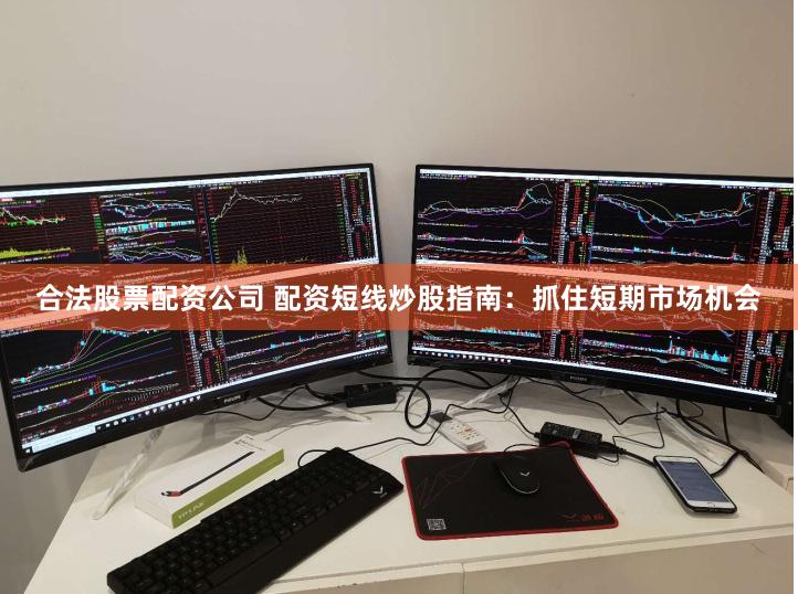 合法股票配资公司 配资短线炒股指南：抓住短期市场机会