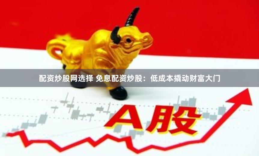 配资炒股网选择 免息配资炒股：低成本撬动财富大门