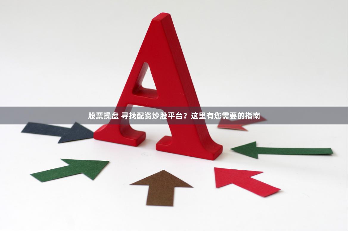 股票操盘 寻找配资炒股平台？这里有您需要的指南