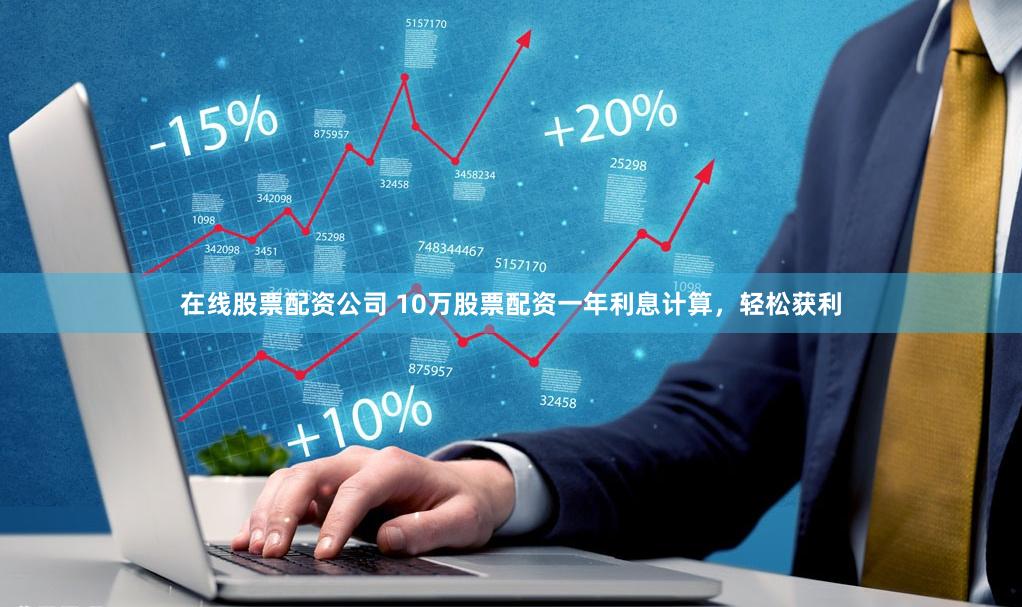在线股票配资公司 10万股票配资一年利息计算，轻松获利