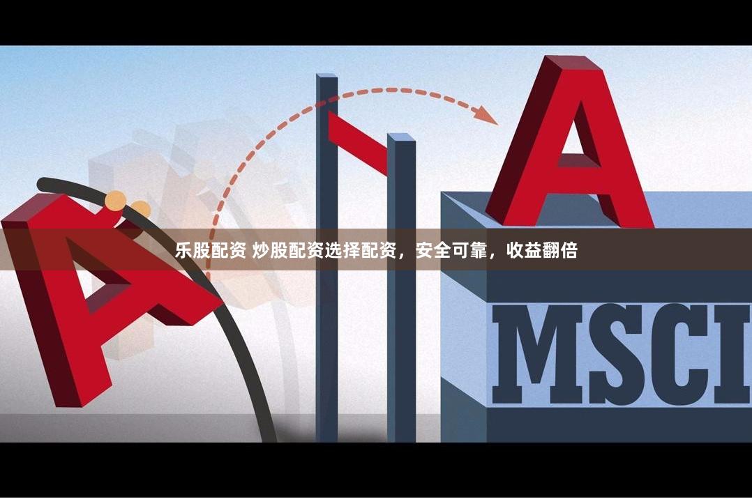 乐股配资 炒股配资选择配资，安全可靠，收益翻倍