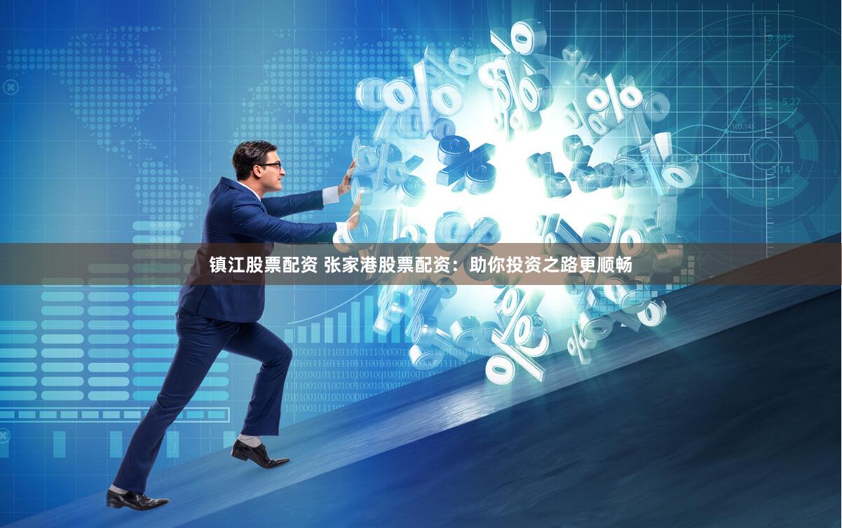 镇江股票配资 张家港股票配资:助你投资之路更顺畅
