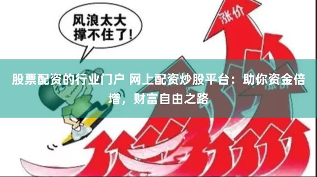 股票配资的行业门户 网上配资炒股平台：助你资金倍增，财富自由之路
