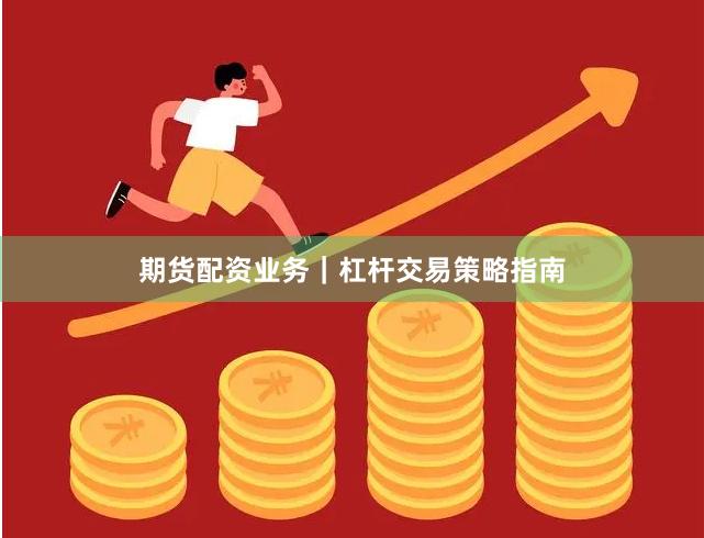 期货配资业务|杠杆交易策略指南